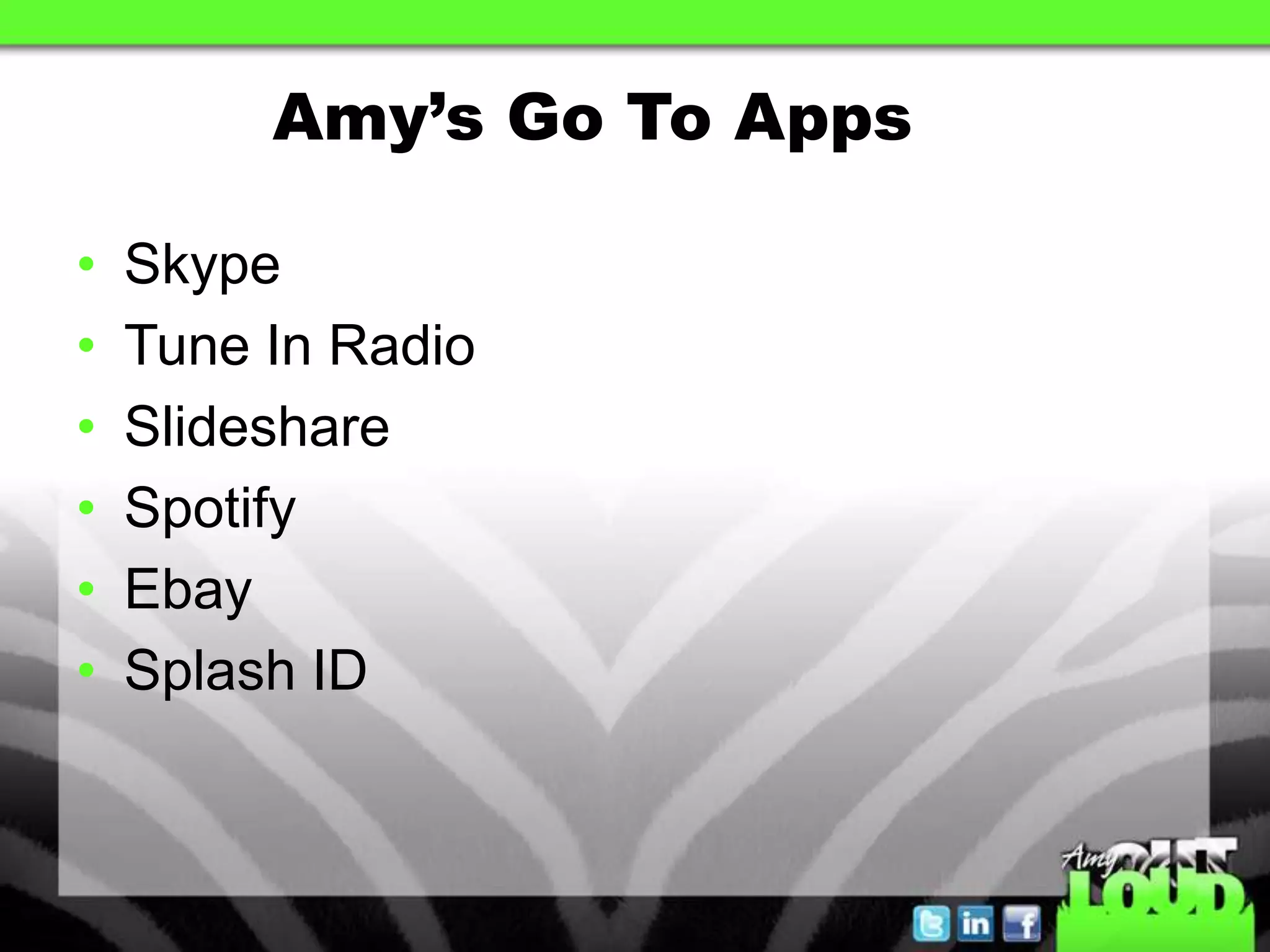 Amy’s Go To Apps

•   Skype
•   Tune In Radio
•   Slideshare
•   Spotify
•   Ebay
•   Splash ID
 