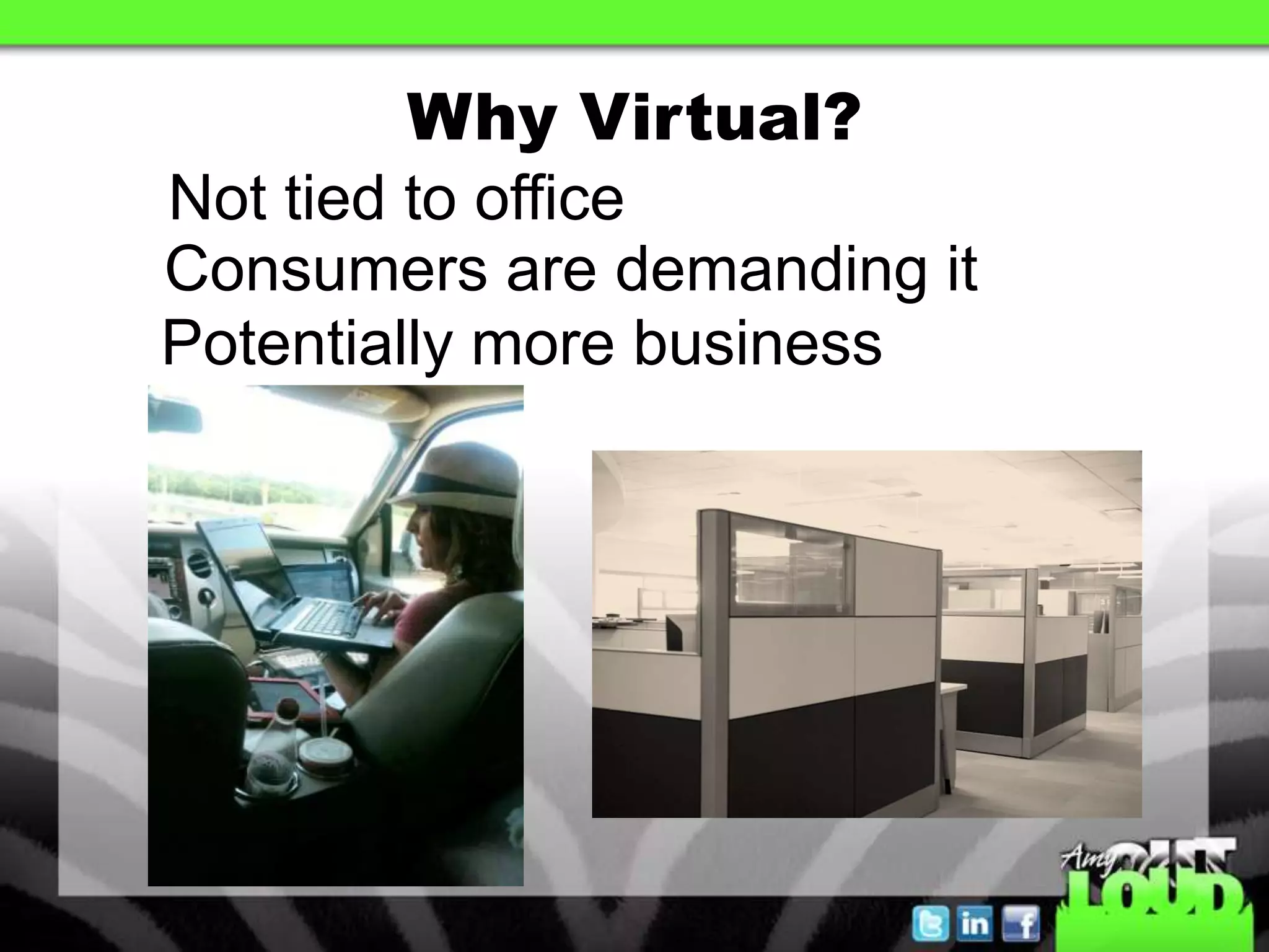 Why Virtual?
Not tied to office
Consumers are demanding it
Potentially more business
 
