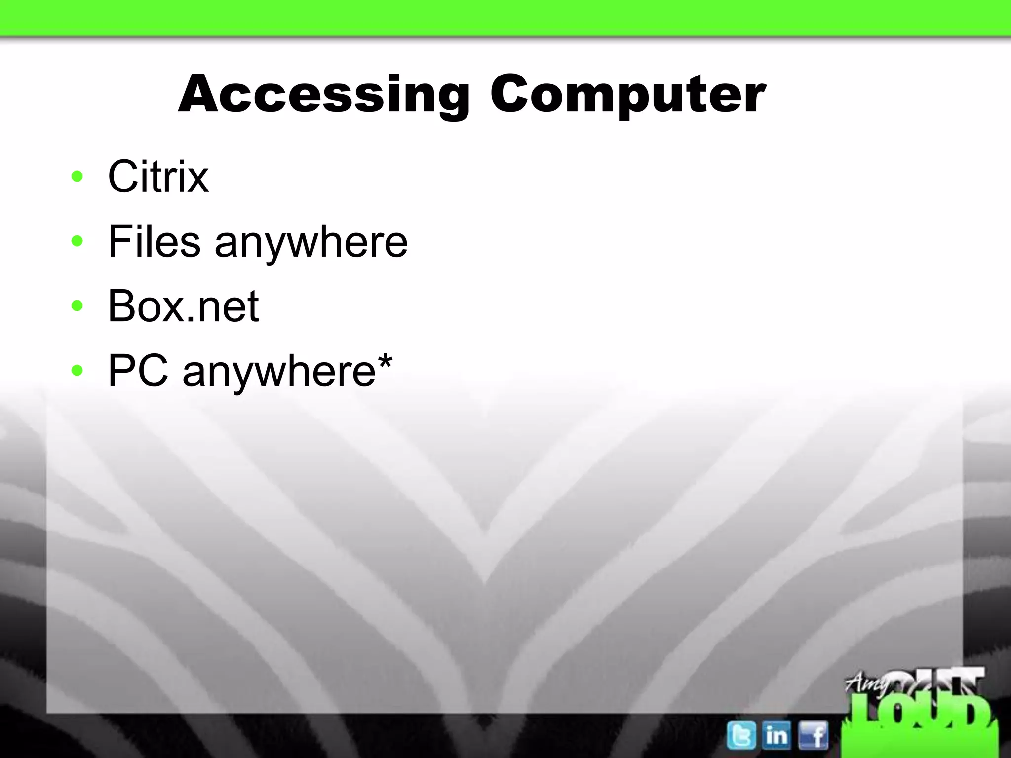 Accessing Computer
•   Citrix
•   Files anywhere
•   Box.net
•   PC anywhere*
 