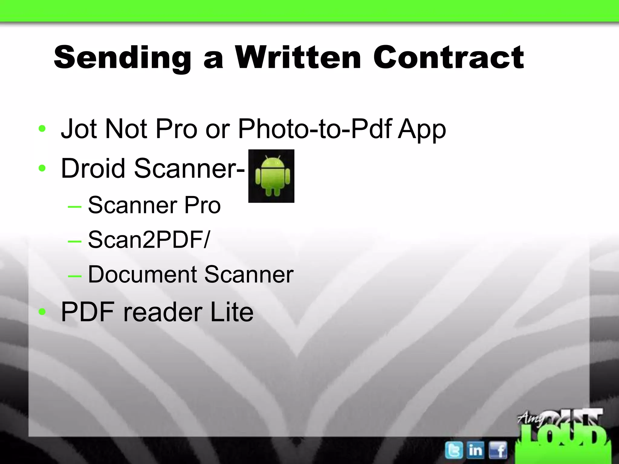 Sending a Written Contract

• Jot Not Pro or Photo-to-Pdf App
• Droid Scanner-
  – Scanner Pro
  – Scan2PDF/
  – Document Scanner
• PDF reader Lite
 