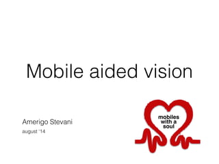 Mobile aided vision
Amerigo Stevani
august ‘14
mobiles 
with a"
soul
 