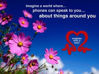 Imagine a world where… 
phones can speak to you…
about things around you
mobiles 
with a"
soul
 