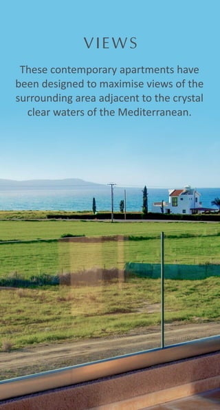 These contemporary apartments have
been designed to maximise views of the
surrounding area adjacent to the crystal
clear waters of the Mediterranean.
VIEWS
 
