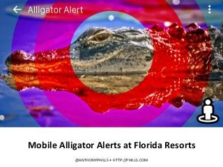 Mobile	
  Alligator	
  Alerts	
  at	
  Florida	
  Resorts	
  
	
  
@ANTHONYPHILLS	
  •	
  HTTP://PHILLS.COM	
  
 