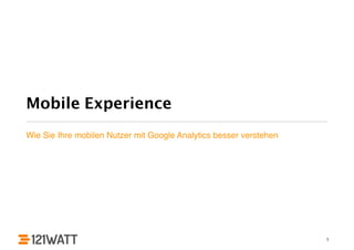 Mobile Experience
Wie Sie Ihre mobilen Nutzer mit Google Analytics besser verstehen
1
 