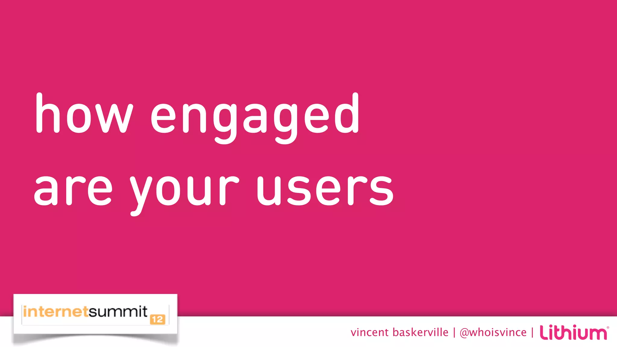 how engaged
are your users

            vincent baskerville | @whoisvince |
 
