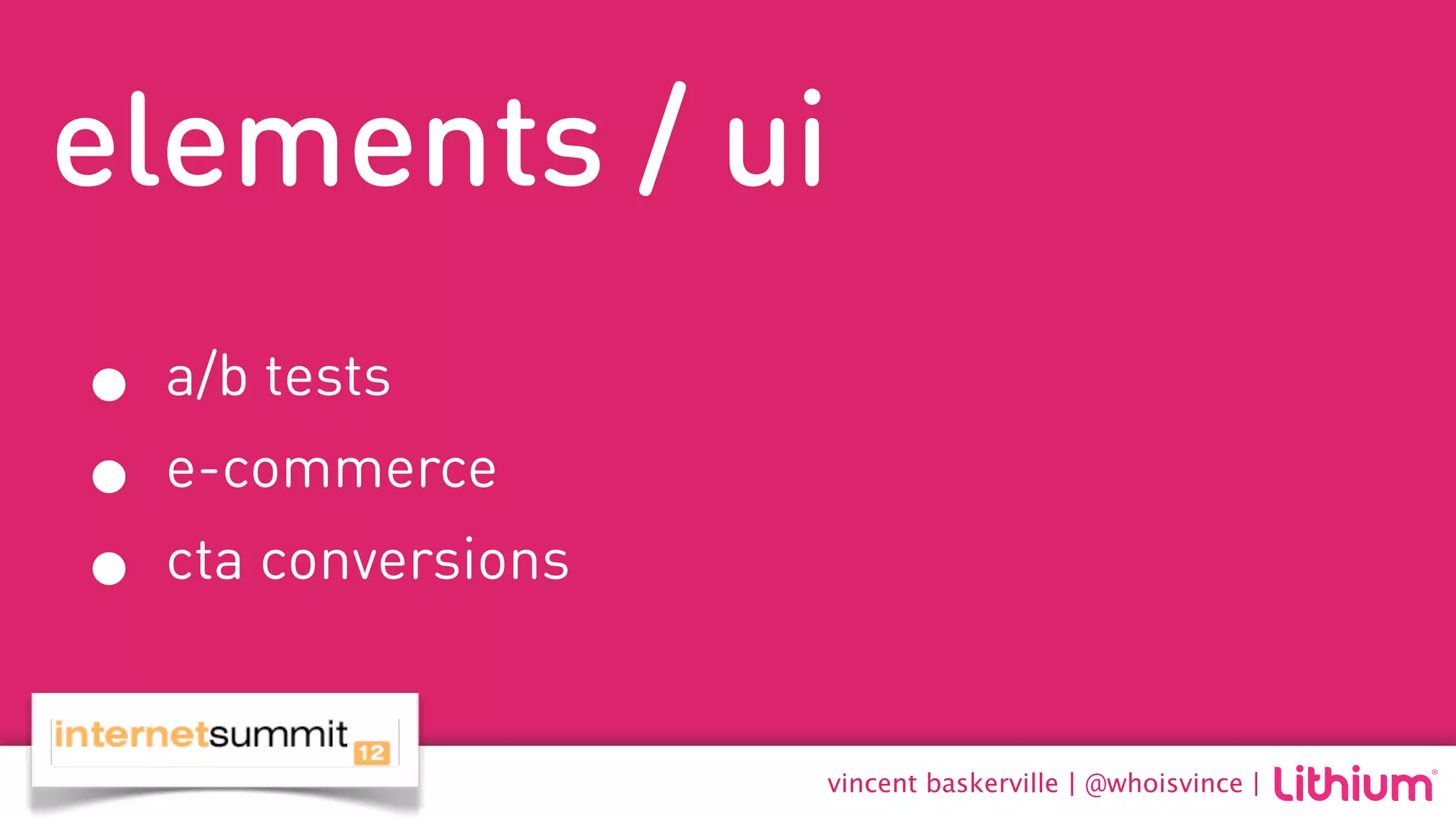 elements / ui
• a/b tests
• e-commerce
• cta conversions
                    vincent baskerville | @whoisvince |
 