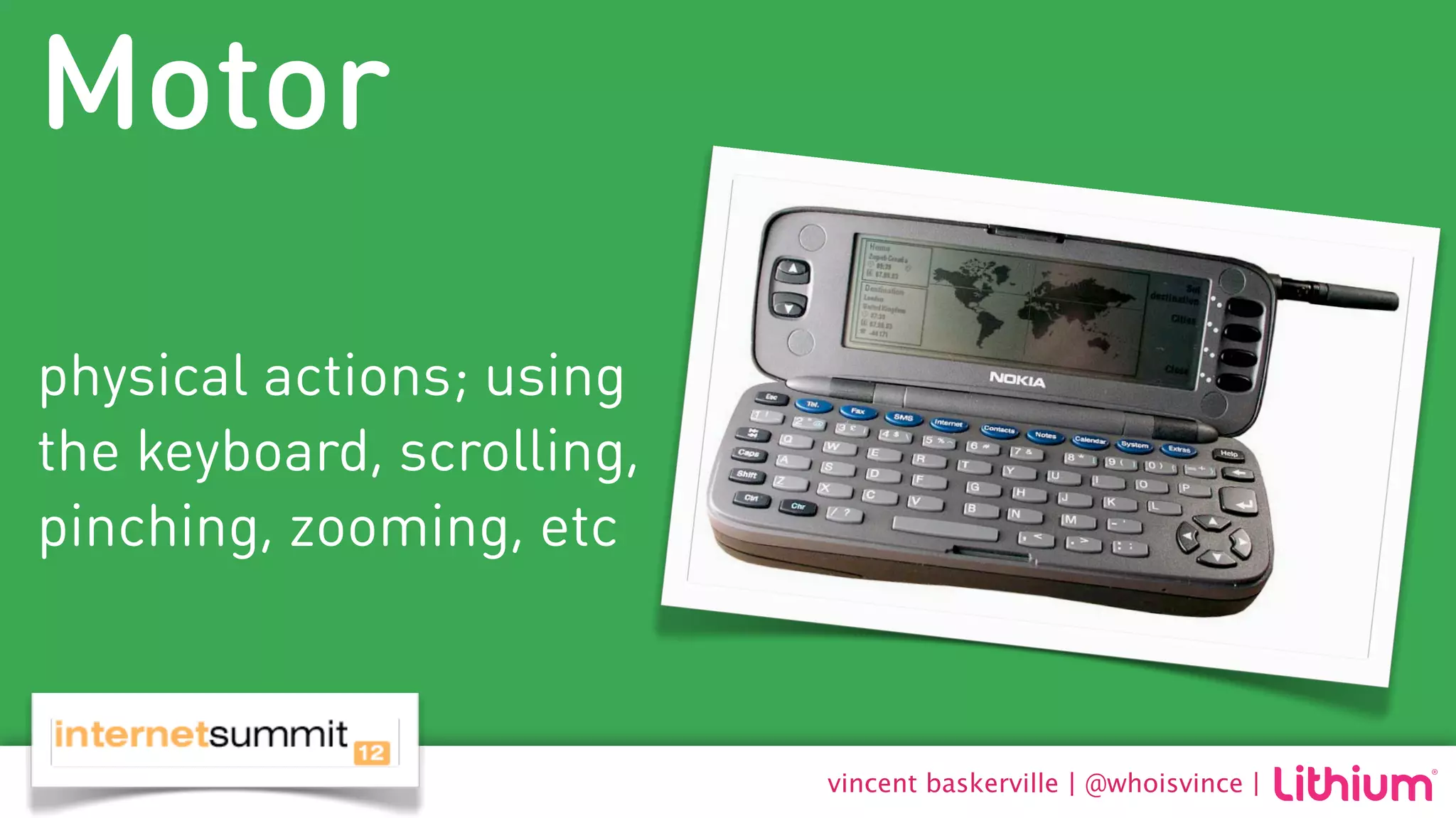 Motor

physical actions; using
the keyboard, scrolling,
pinching, zooming, etc



                           vincent baskerville | @whoisvince |
 