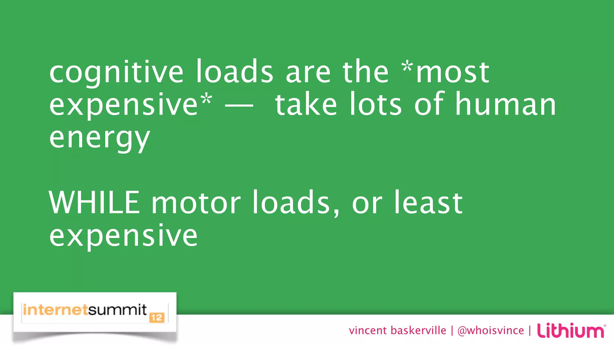 cognitive loads are the *most
expensive* —  take lots of human
energy

WHILE motor loads, or least
expensive

                   vincent baskerville | @whoisvince |
 