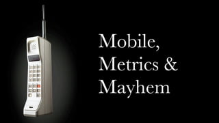 Mobile,
Metrics &
Mayhem
 