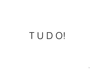 34 
T U D O! 
 