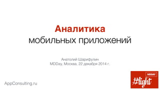 AppConsulting.ru
Аналитика
мобильных приложений
Анатолий Шарифулин
MDDay, Москва, 22 декабря 2014 г.
 