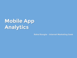 Mobile App
Analytics
Rahul Rungta – Internet Marketing Geek
 