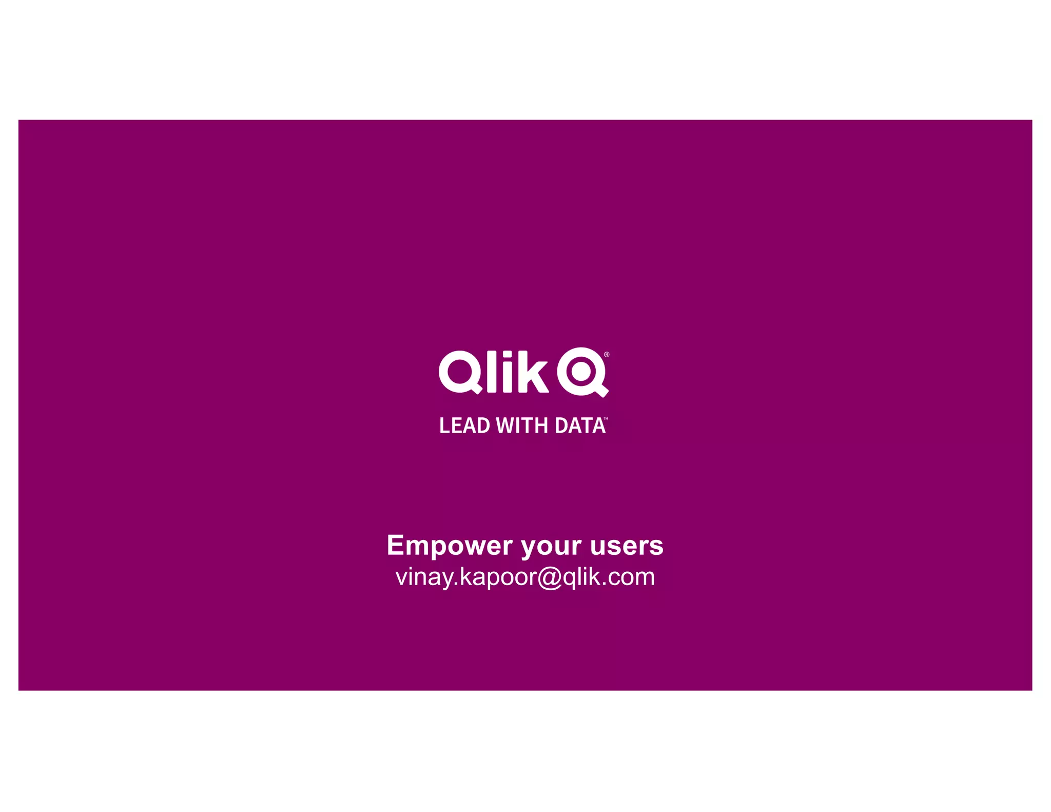 Empower your users
vinay.kapoor@qlik.com
 