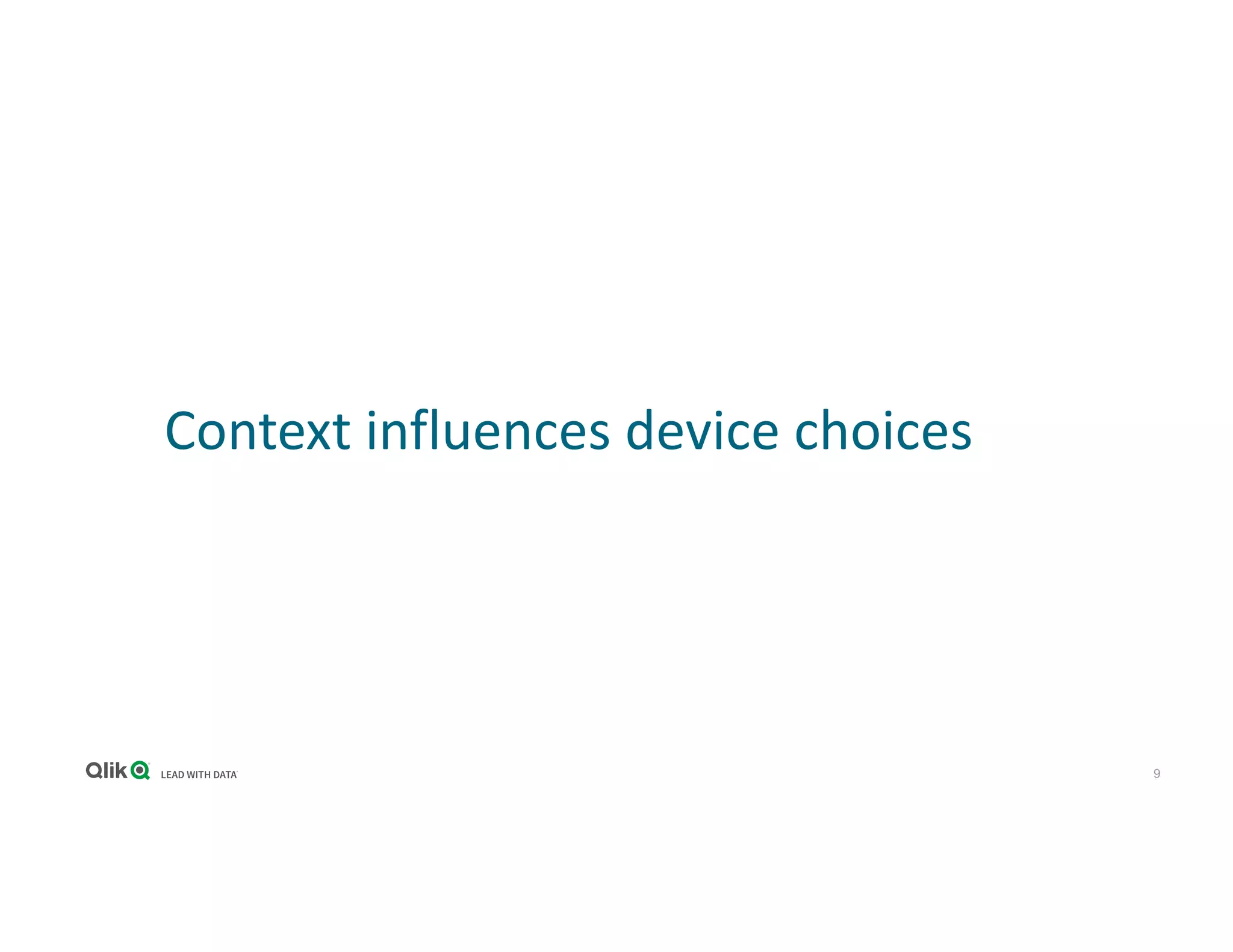 9
Context influences device choices
 