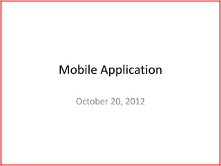 Mobile Application

  October 20, 2012
 