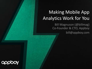 Making Mobile App
Analytics Work for You
     Bill Magnuson (@billmag)
    Co-Founder & CTO, Appboy
             bill@appboy.com
 