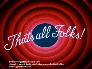 © 2013 Storyline Development. Proprietary and Confidential. All Rights Reserved
Direction. Acceleration.
26
email: evan@storylinecorp.com
LinkedIn: www.linkedin.com/pub/evan-neufeld/0/b29/5ba
Twitter:@mobilewallah
 