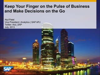 Keep Your Finger on the Pulse of Business
and Make Decisions on the Go
Atul Patel
Vice President | Analytics | SAP APJ
Twitter: Atul_SAP
July, 2013
 