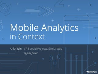 Ankit Jain, VP Special Projects
Mobile Analytics
Ankit Jain - VP, Special Projects, SimilarWeb
@jain_ankit
in Context
 