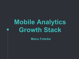 Mobile Analytics
Growth Stack
Manu Fotedar
 