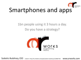 Smartphones and apps
                1bn people using it 3 hours a day.
                    Do you have a strategy?




Sz...