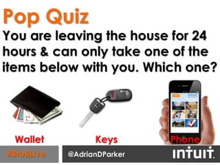 Pop Quiz
You are leaving the house for 24
hours & can only take one of the
items below with you. Which one?




 Wallet           Keys       Phone
#BtoBLive   @AdrianDParker
 