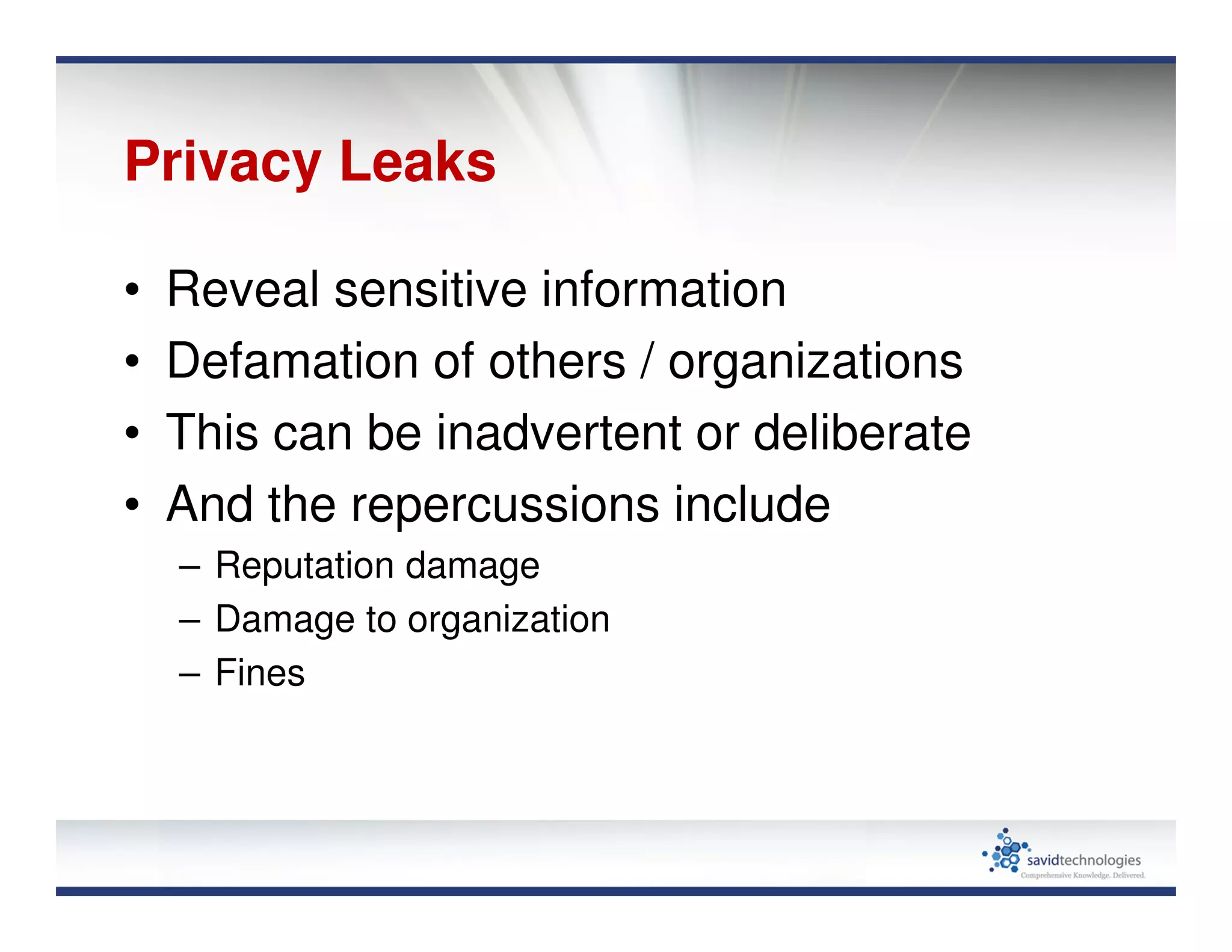 Privacy Leaks
• Reveal sensitive information
• Defamation of others / organizations
• This can be inadvertent or deliberate
• And the repercussions include
– Reputation damage
– Damage to organization
– Fines
 