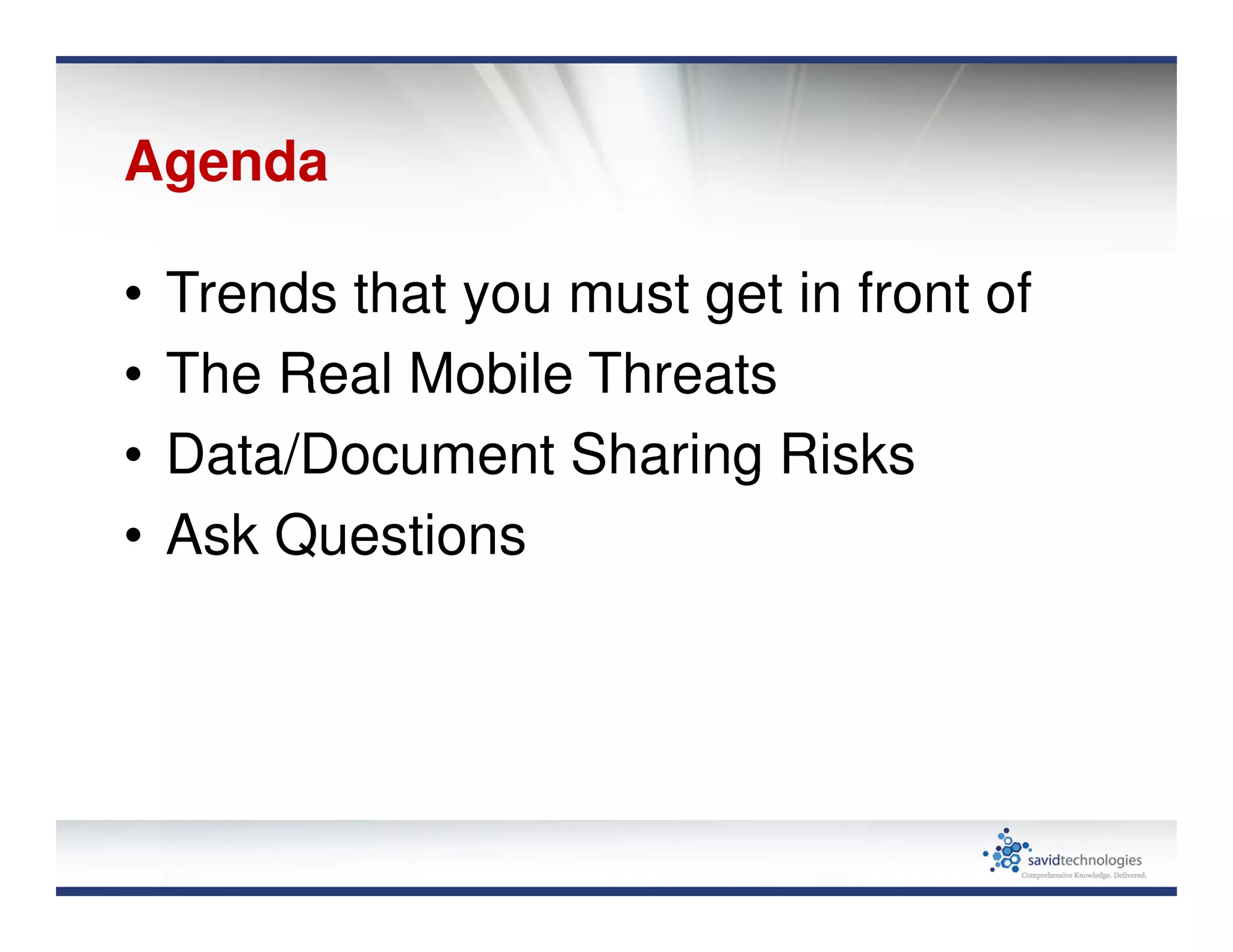 Agenda
• Trends that you must get in front of
• The Real Mobile Threats
• Data/Document Sharing Risks
• Ask Questions
 