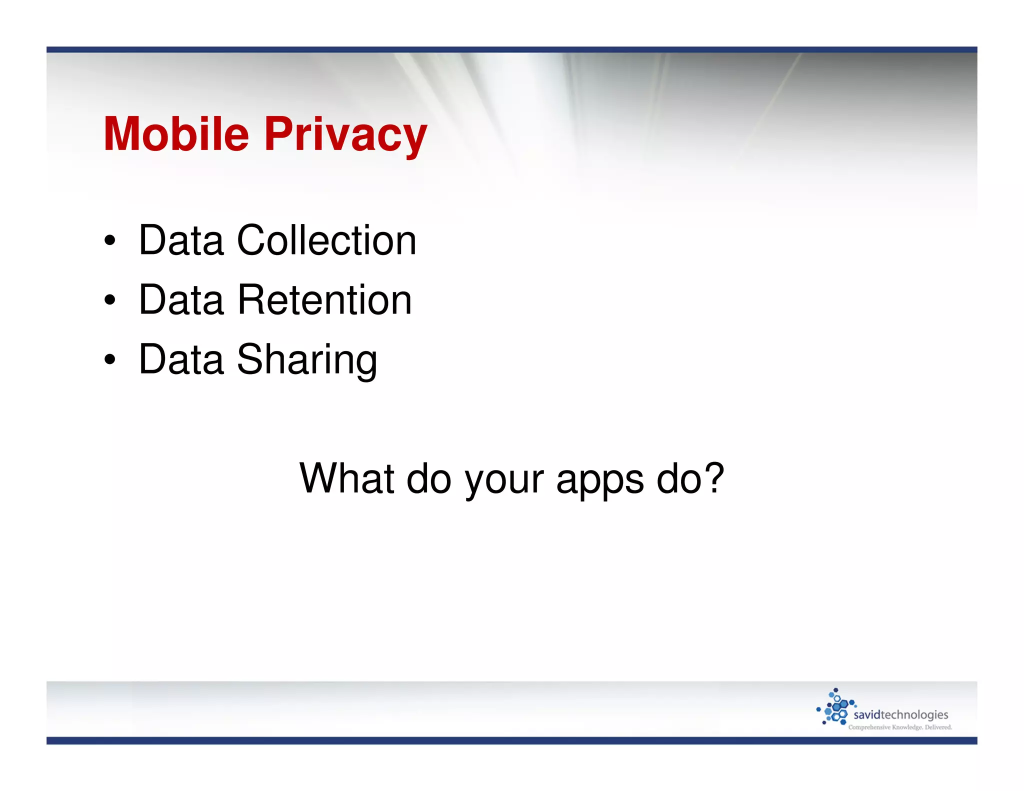 Mobile Privacy
• Data Collection
• Data Retention
• Data Sharing
What do your apps do?
 
