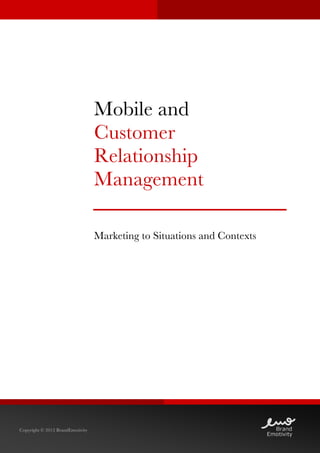  




                                  Mobile and
                                  Customer
                                  Relationship
                                  Management

                                  Marketing to Situations and Contexts




Copyright © 2012 BrandEmotivity
             	
  
 