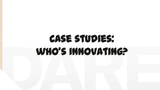 Case studies:
who’s innovating?
 