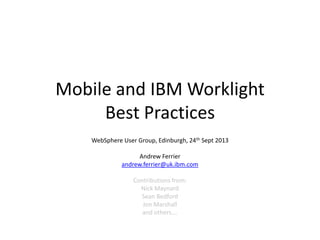 Mobile and IBM Worklight
Best Practices
WebSphere User Group, Edinburgh, 24th Sept 2013
Andrew Ferrier
andrew.ferrier@uk.ibm.com
Contributions from:
Nick Maynard
Sean Bedford
Jon Marshall
and others….
 