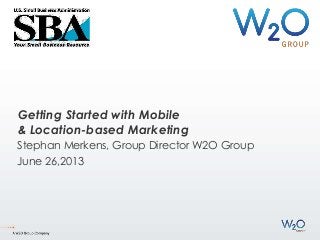 Getting Started with Mobile
& Location-based Marketing
Stephan Merkens, Group Director W2O Group
June 26,2013
 