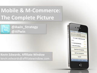 Mobile & M-Commerce:
The Complete Picture
       @Awin_Strategy
       @Affwin




Kevin Edwards, Affiliate Window
kevin.edwards@affiliatewindow.com
 