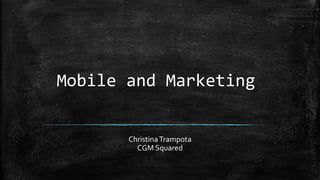 Mobile and Marketing
ChristinaTrampota
CGM Squared
 