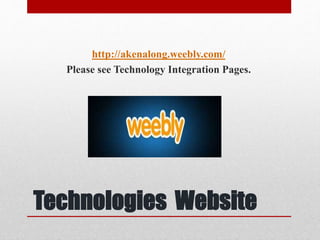 Technologies Website
http://akenalong.weebly.com/
Please see Technology Integration Pages.
 