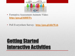 Getting Started
Interactive Activities
• Formative Assessment Animoto Video:
http://goo.gl/hR8FPx
• Poll Everywhere Survey: http://goo.gl/ddrWch
 