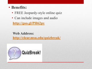 Quizbreak!
• Benefits:
• FREE Jeopardy-style online quiz
• Can include images and audio
http://goo.gl/PH62py
Web Address:
http://clear.msu.edu/quizbreak/
 