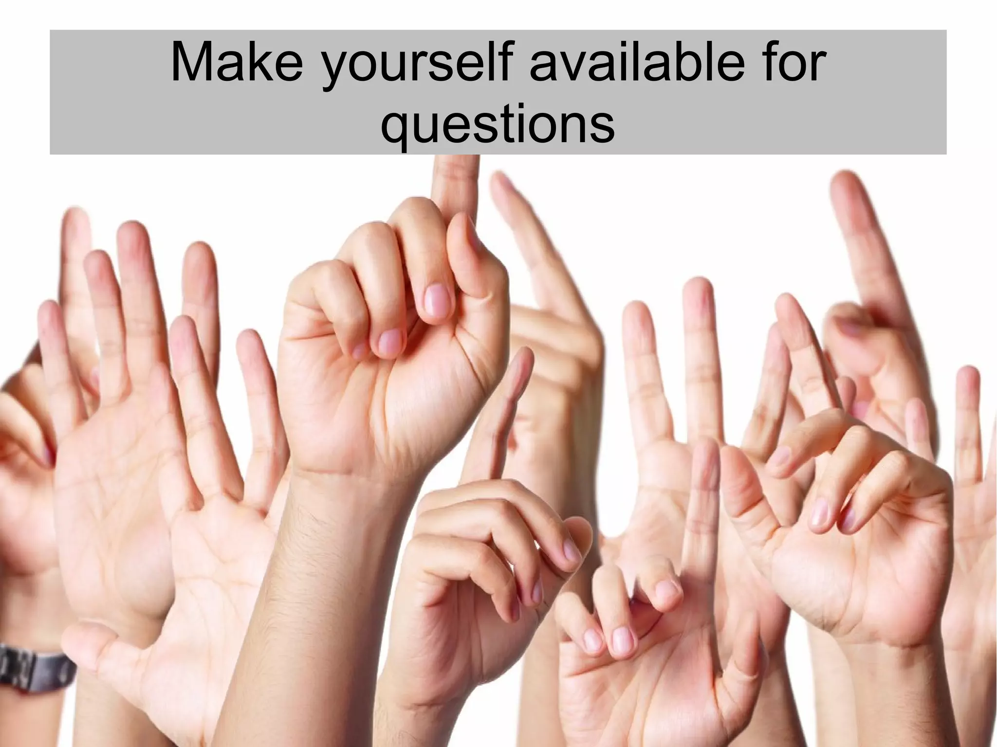 Make yourself available for
       questions
 