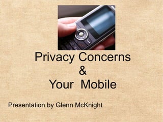 Privacy Concerns
                &
           Your Mobile
Presentation by Glenn McKnight
 