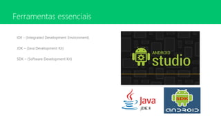 Ferramentas essenciais
IDE - (Integrated Development Environment)
JDK – (Java Development Kit)
SDK – (Software Development...