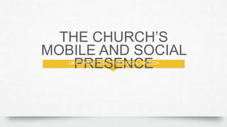 THE CHURCH’S MOBILE AND
SOCIAL PRESENCE
LIKE, TWEET OR +1: THE SOCIAL CHURCH
 