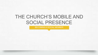 THE CHURCH‟S MOBILE AND
SOCIAL PRESENCE
BECOMING A SOCIAL MEMBER
 