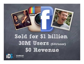 Sold for $1 billion
 30M Users ($33/user)
   $0 Revenue
 