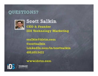 QUESTIONS?

      Scott Salkin
      CEO & Founder
      IDS Technology Marketing

      ssalkin@idstm.com
      @scottsalkin
      LinkedIn.com/in/scottsalkin
      480.685.5472

      www.idstm.com
 