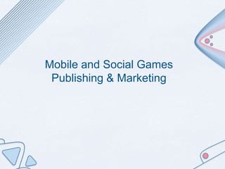 Mobile and Social Games
Publishing & Marketing
 