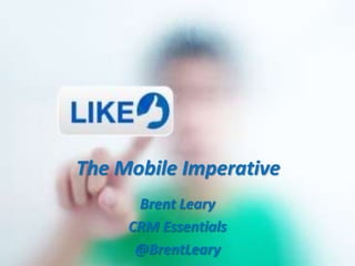The Mobile Imperative
      Brent Leary
     CRM Essentials
      @BrentLeary
 