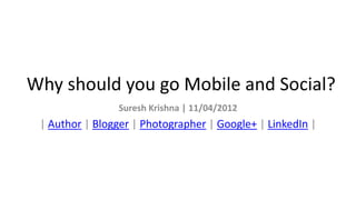 Why should you go Mobile and Social?
                Suresh Krishna | 11/04/2012
 | Author | Blogger | Photographer | Google+ | LinkedIn |
 