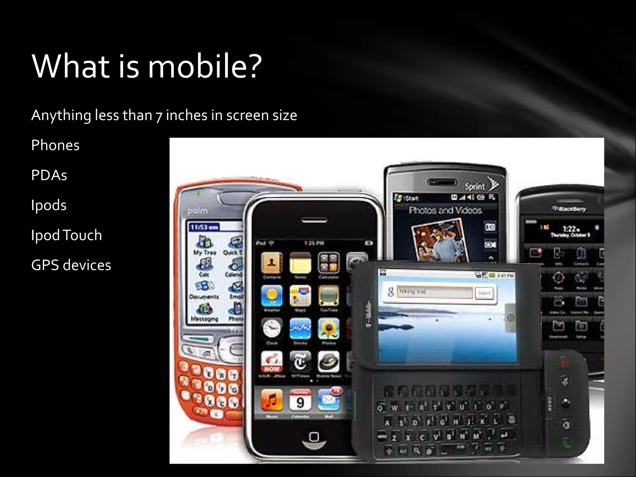 Anything less than 7 inches in screen size Phones PDAs Ipods Ipod Touch GPS devices What is mobile? 